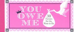 You Owe Me: 30 Favors for the Mom-To-Be by 