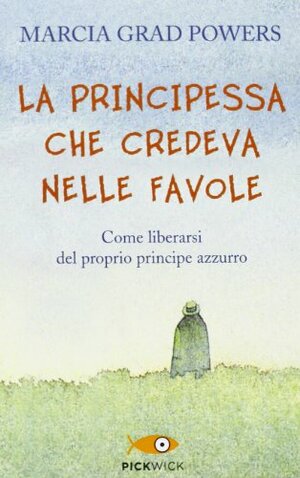 La principessa che credeva nelle favole. Come liberarsi del proprio principe azzurro by Marcia Grad, Marcia Grad Powers