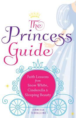 The Princess Guide: Faith Lessons from Snow White, Cinderella, and Sleeping Beauty by Jennessa Terraccino