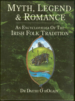 Myth, Legend and Romance: An Encyclopedia of the Irish Folk Tradition by Dáithí Ó hÓgáin