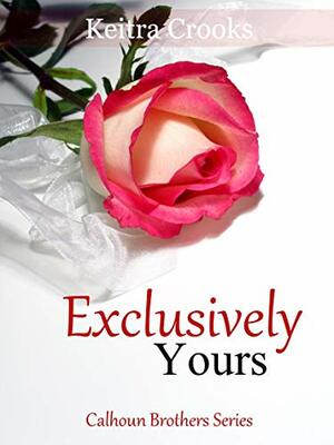 Exclusively Yours: (Calhoun Brothers) Book 3 by Keitra Crooks