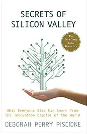 Secrets of Silicon Valley: What Everyone Else Can Learn from the Innovation Capital of the World by Deborah Perry Piscione