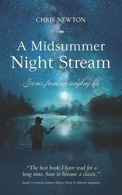 A Midsummer Night Stream: Scenes from an angling life by Chris Newton