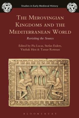 The Merovingian Kingdoms and the Mediterranean World: Revisiting the Sources by Pia Lucas, Stefan Esders, Tamar Rotman, Yitzhak Hen, Ian Wood