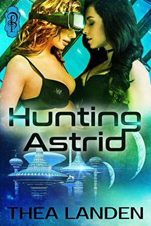 Hunting Astrid: An FF Futuristic Sci Fi Romance Tale by Thea Landen