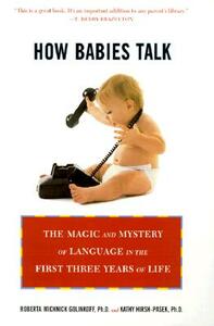 How Babies Talk: The Magic and Mystery of Language in the First Three Years of Life by Roberta Michnick Golinkoff, Kathy Hirsh-Pasek