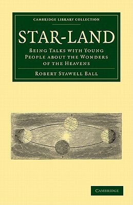 Star-Land: Being Talks with Young People about the Wonders of the Heavens by Robert Stawell Ball, Ball Robert Stawell