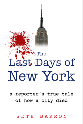 The Last Days of New York: A Reporter's True Tale of How a City Died by Seth Barron