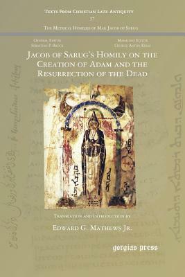 Jacob of Sarug's Homily on the Creation of Adam and the Resurrection of the Dead by Jacob of Serug 451-521, Jr. Edward G. Mathews