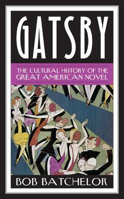 Gatsby: The Cultural History of the Great American Novel by Bob Batchelor