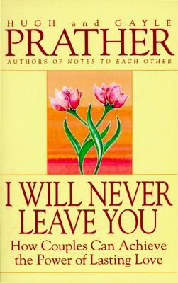 I Will Never Leave You: How Couples Can Achieve the Power of Lasting Love by Gayle Prather, Hugh Prather