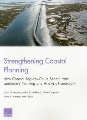 Strengthening Coastal Planning: How Coastal Regions Could Benefit from Louisiana's Planning and Analysis Framework by Debra Knopman, David G. Groves, Jordan R. Fischbach