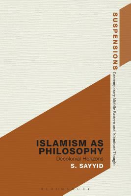 Islamism as Philosophy: Disorienting the Decolonial by S. Sayyid