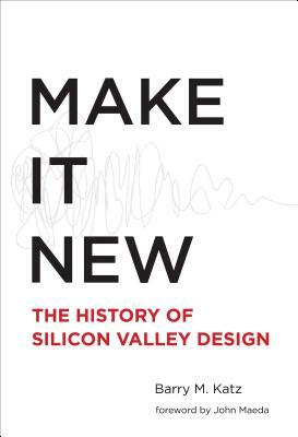 Make It New: A History of Silicon Valley Design by Barry M. Katz