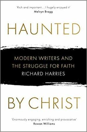 Haunted by Christ: Modern Writers and the Struggle for Faith by Richard Harries