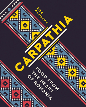 Carpathia: Food from the heart of Romania by Irina Georgescu