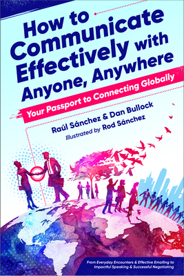 How to Communicate Effectively with Anyone, Anywhere: Your Passport to Connecting Globally by Dan Bullock, Raul Sanchez