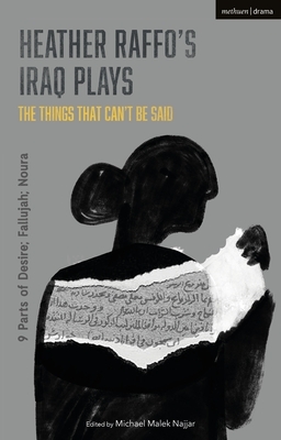 Heather Raffo's Iraq Plays: The Things That Can't Be Said: 9 Parts of Desire; Fallujah; Noura by Heather Raffo