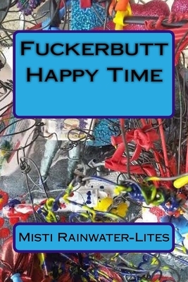 Fuckerbutt Happy Time by Misti Rainwater-Lites