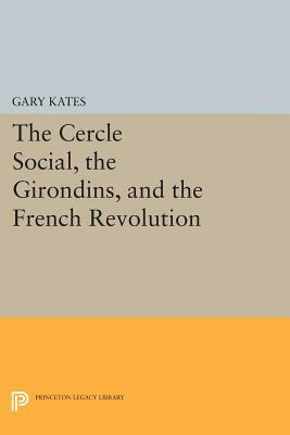 The Cercle Social, the Girondins, and the French Revolution by Gary Kates