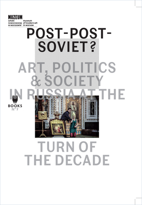 Post-Post-Soviet?: Art, Politics & Society in Russia at the Turn of the Decade by 