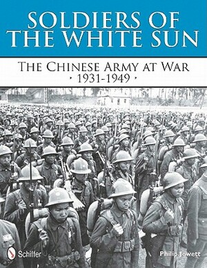 Soldiers of the White Sun: The Chinese Army at War 1931-1949 by Philip Jowett