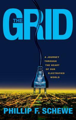 The Grid: A Journey Through the Heart of Our Electrified World by Phillip F. Schewe