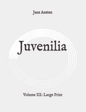 Juvenilia: Volume III: Large Print by Jane Austen