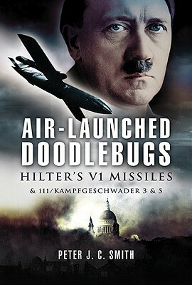 Air-Launched Doodlebugs: The Forgotten Campaign by Peter Smith