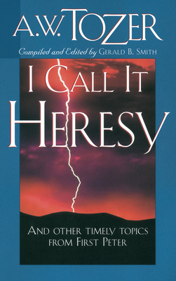 I Call It Heresy: And Other Timely Topics from First Peter by A. W. Tozer