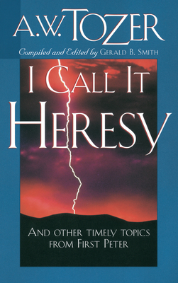 I Call It Heresy: And Other Timely Topics from First Peter by A.W. Tozer