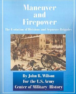 Maneuver and Firepower: The Evolution of Divisions and Separate Brigades by John B. Wilson