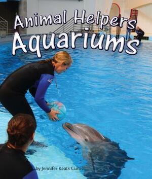 Animal Helpers: Aquariums by Jennifer Keats Curtis