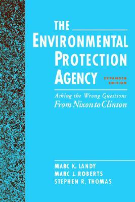 The Environmental Protection Agency: Asking the Wrong Questions: From Nixon to Clinton by Stephen R. Thomas, Marc J. Roberts, Marc K. Landy