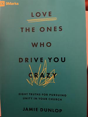 Love the Ones Who Drive You Crazy: Eight Truths for Pursuing Unity in Your Church by Jamie Dunlop