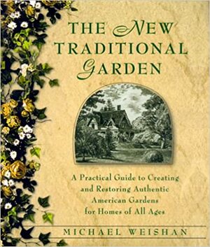 The New Traditional Garden : A Practical Guide to Creating and Restoring Authentic American Gardens for Homes of All Ages by Michael Weishan, Seth Godin