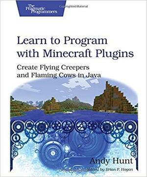 Learn to Program with Minecraft Plugins: Create Flaming Cows in Java Using CanaryMod by Andy Hunt