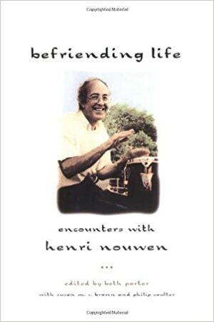 Befriending Life: Encounters With Henri Nouwen by Beth Porter, Susan M. Brown, Philip Coulter