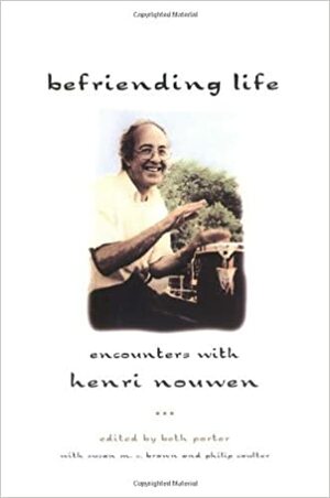 Befriending Life: Encounters With Henri Nouwen by Philip Coulter, Susan M. Brown, Beth Porter