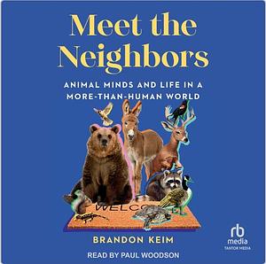 Meet the Neighbors: Animal Minds and Life in a More-than-Human World by Brandon Keim