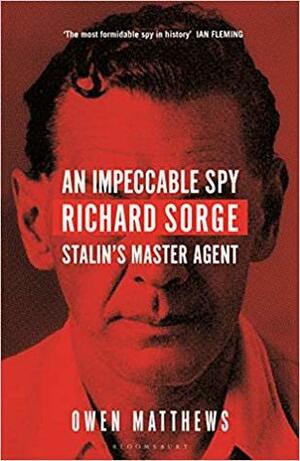 An Impeccable Spy: Richard Sorge, Stalin's Master Agent by Owen Matthews