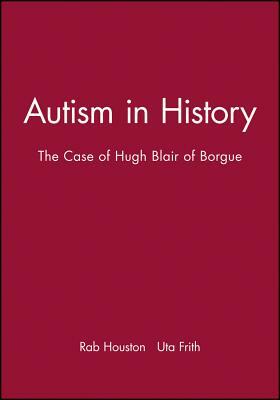 Autism in History: The Case of Hugh Blair of Borgue by Rab Houston, Uta Frith