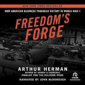 Freedom's Forge: How American Business Built the Arsenal of Democracy That Won World War II by Arthur Herman