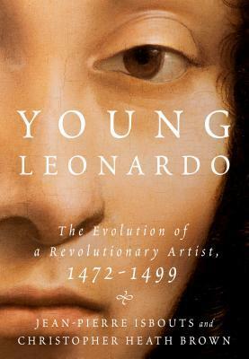 Young Leonardo: The Evolution of a Revolutionary Artist, 1472-1499 by Jean-Pierre Isbouts, Christopher Heath Brown