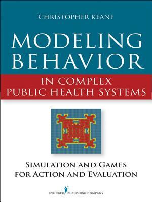 Modeling Behavior in Complex Public Health Systems: Simulation and Games for Action and Evaluation by Christopher Keane