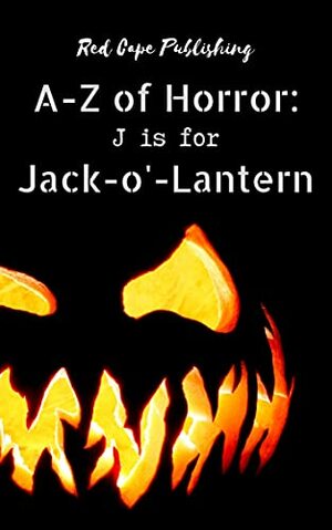 J is for Jack-o'-Lantern by Darlene Holt, Jack Joseph, Sofie Wilkes, Rob Robson, Sarah Jane Huntington, Donna Cuttress, Dona Fox, Ariel Dodson, Alyanna Poe, Tori Danielle Romero, Robert P. Ottone, Anna Schoenbach, Daniel R. Robichaud, P.J. Blakey-Novis