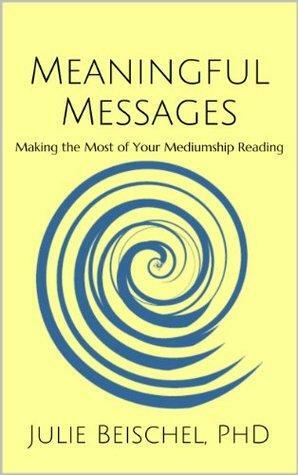 Meaningful Messages: Making the Most of Your Mediumship Reading by Julie Beischel