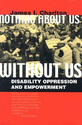 Nothing About Us Without Us: Disability Oppression and Empowerment by James I. Charlton