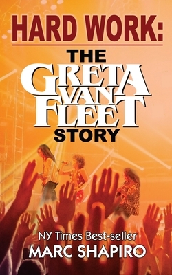 Hard Work: The Greta Van Fleet Story by Marc Shapiro