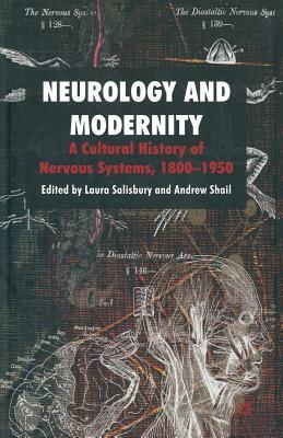 Neurology and Modernity: A Cultural History of Nervous Systems, 1800-1950 by Andrew Shail, Laura Salisbury